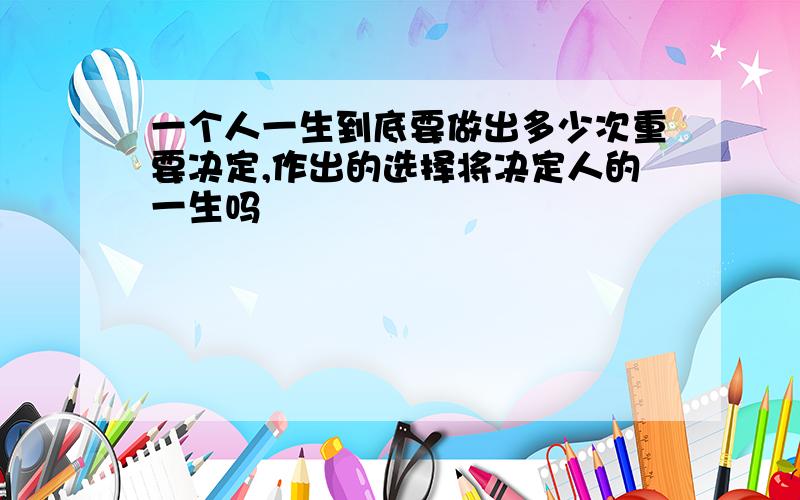 一个人一生到底要做出多少次重要决定,作出的选择将决定人的一生吗