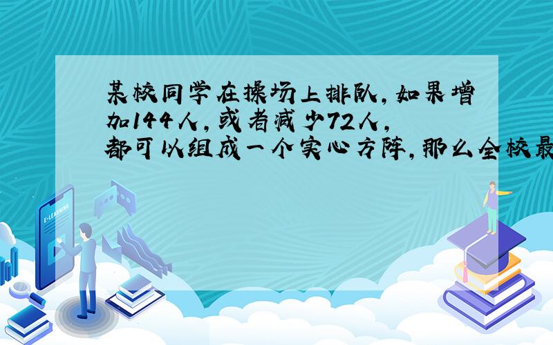 某校同学在操场上排队,如果增加144人,或者减少72人,都可以组成一个实心方阵,那么全校最多多少人,