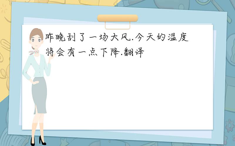 昨晚刮了一场大风.今天的温度将会有一点下降.翻译