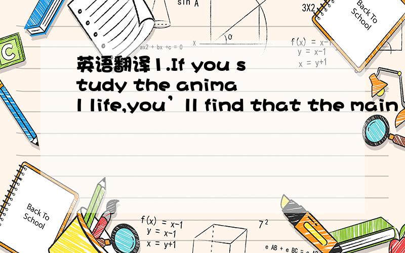 英语翻译1.If you study the animal life,you’ll find that the main