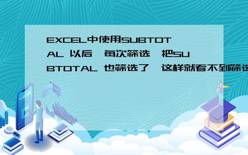 EXCEL中使用SUBTOTAL 以后,每次筛选,把SUBTOTAL 也筛选了,这样就看不到筛选的结果,很不方便,