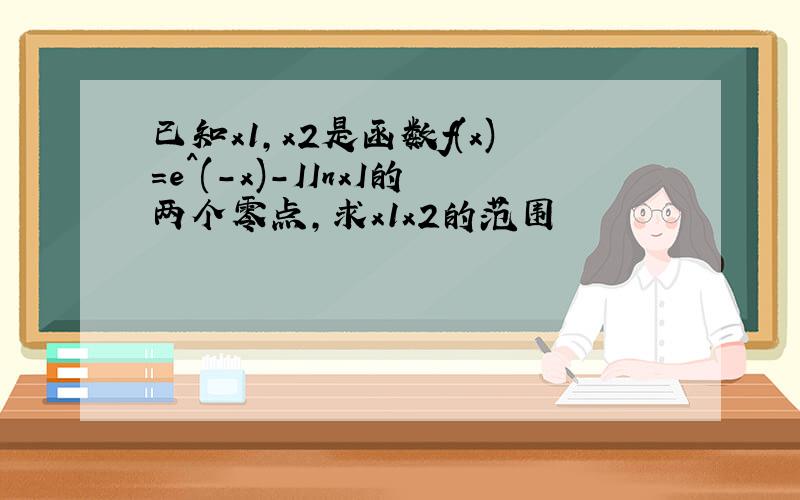 已知x1,x2是函数f(x)=e^(-x)-IInxI的两个零点,求x1x2的范围