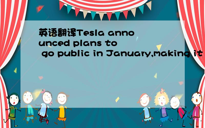 英语翻译Tesla announced plans to go public in January,making it