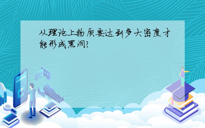 从理论上物质要达到多大密度才能形成黑洞?