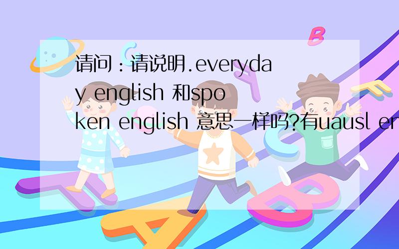 请问：请说明.everyday english 和spoken english 意思一样吗?有uausl english