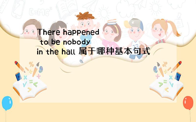 There happened to be nobody in the hall 属于哪种基本句式