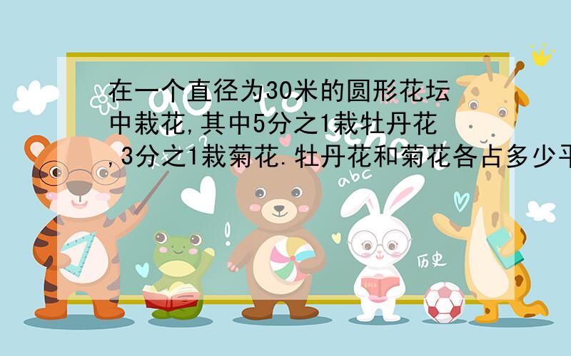 在一个直径为30米的圆形花坛中栽花,其中5分之1栽牡丹花,3分之1栽菊花.牡丹花和菊花各占多少平方米?