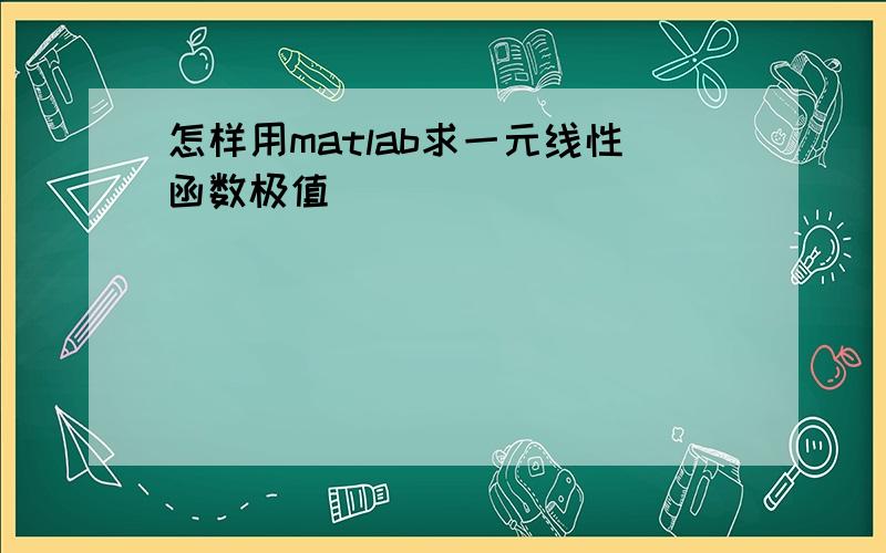 怎样用matlab求一元线性函数极值