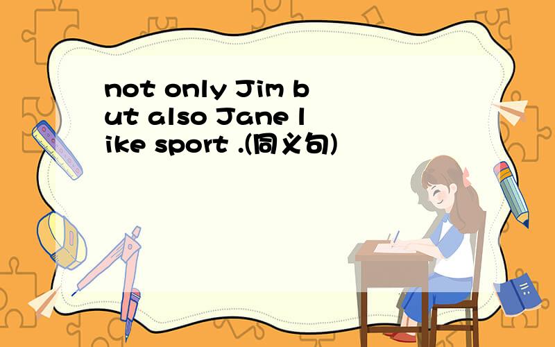 not only Jim but also Jane like sport .(同义句)