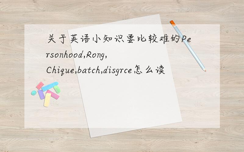 关于英语小知识要比较难的Personhood,Rong,Chique,batch,disgrce怎么读