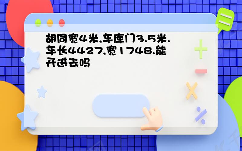 胡同宽4米,车库门3.5米.车长4427,宽1748.能开进去吗