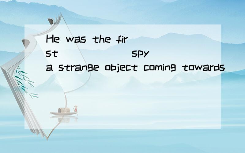 He was the first _____(spy) a strange object coming towards