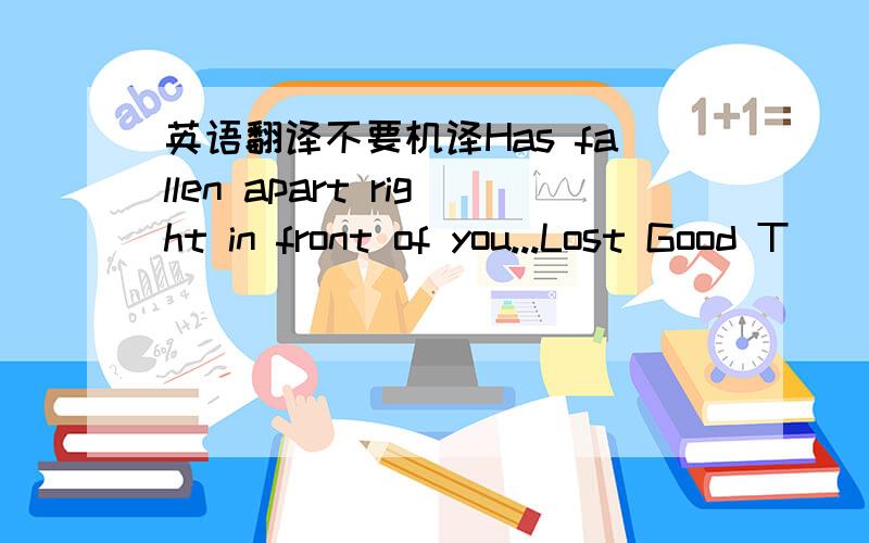 英语翻译不要机译Has fallen apart right in front of you...Lost Good T