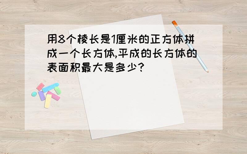 用8个棱长是1厘米的正方体拼成一个长方体,平成的长方体的表面积最大是多少?