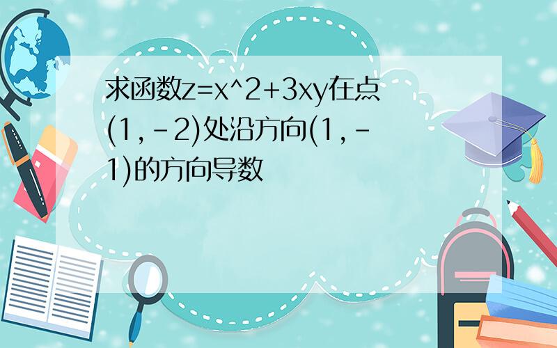 求函数z=x^2+3xy在点(1,-2)处沿方向(1,-1)的方向导数