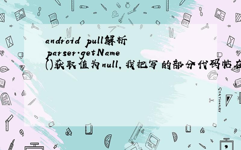 android pull解析parser.getName()获取值为null,我把写的部分代码帖在下面了,