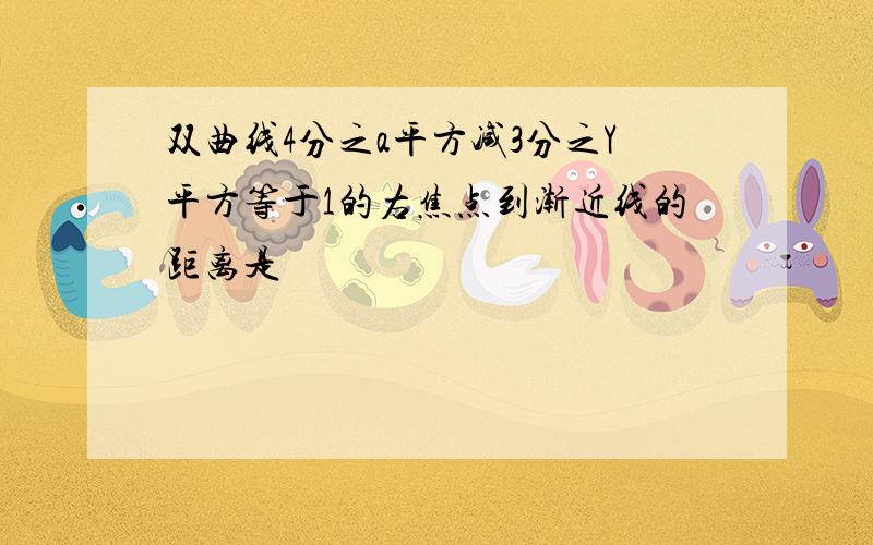 双曲线4分之a平方减3分之Y平方等于1的右焦点到渐近线的距离是