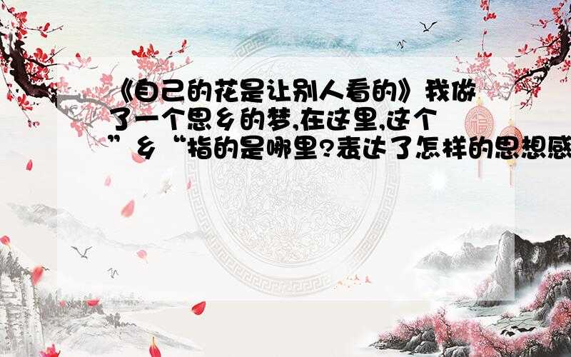 《自己的花是让别人看的》我做了一个思乡的梦,在这里,这个”乡“指的是哪里?表达了怎样的思想感情?