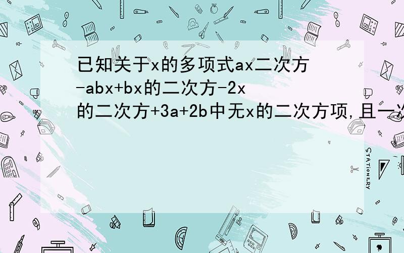 已知关于x的多项式ax二次方-abx+bx的二次方-2x的二次方+3a+2b中无x的二次方项,且一次项系数为8,求代数式