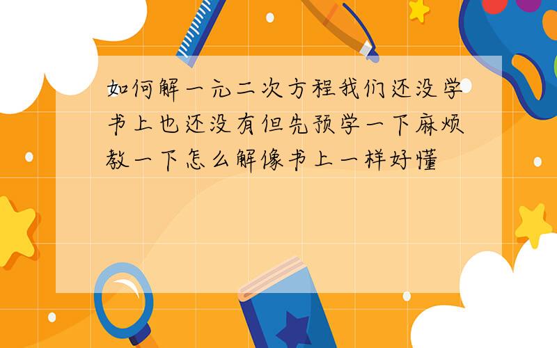 如何解一元二次方程我们还没学书上也还没有但先预学一下麻烦教一下怎么解像书上一样好懂