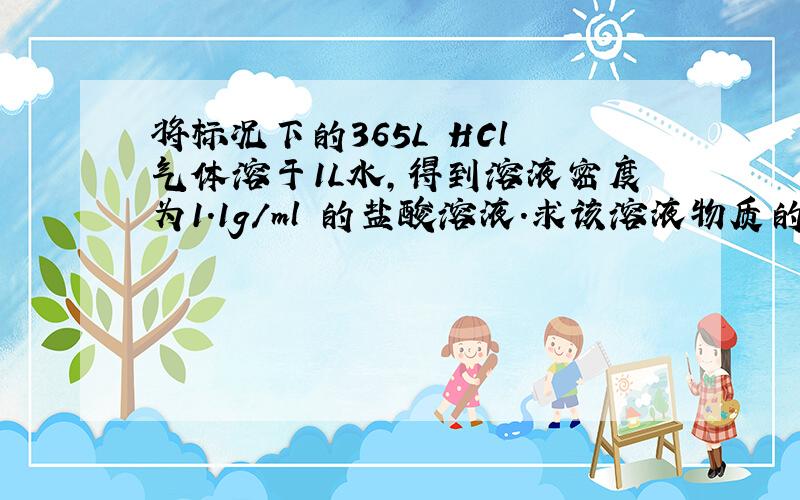 将标况下的365L HCl 气体溶于1L水,得到溶液密度为1.1g/ml 的盐酸溶液.求该溶液物质的量浓度?