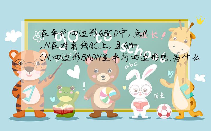 在平行四边形ABCD中,点M,N在对角线AC上,且AM＝CN.四边形BMDN是平行四边形吗.为什么