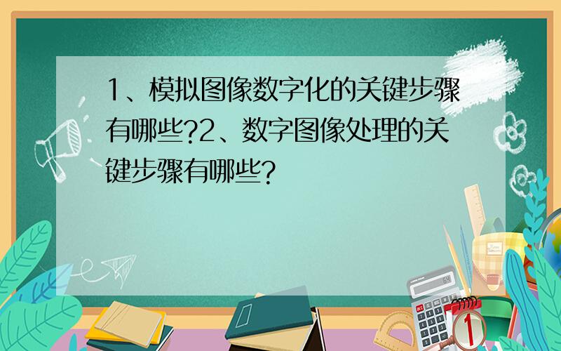 1、模拟图像数字化的关键步骤有哪些?2、数字图像处理的关键步骤有哪些?