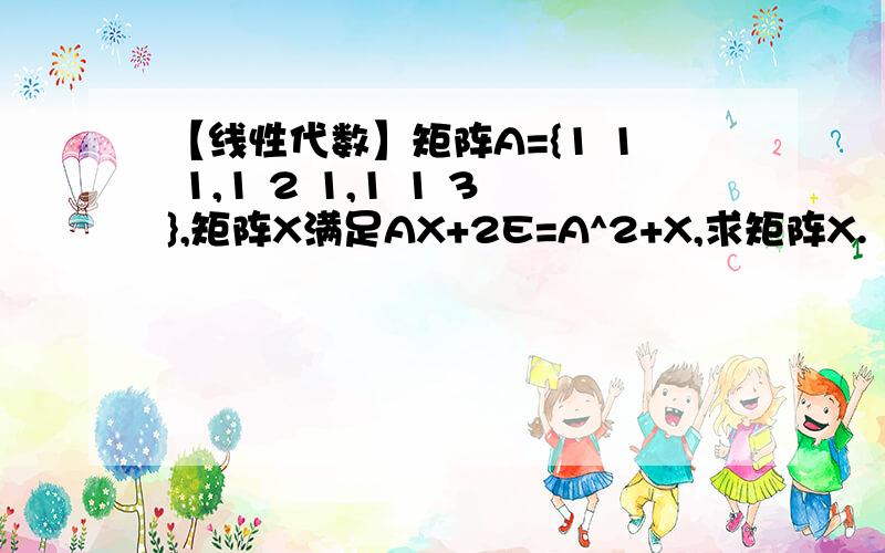 【线性代数】矩阵A={1 1 1,1 2 1,1 1 3},矩阵X满足AX+2E=A^2+X,求矩阵X.