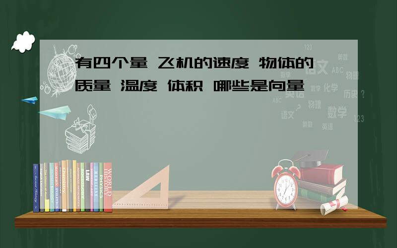 有四个量 飞机的速度 物体的质量 温度 体积 哪些是向量