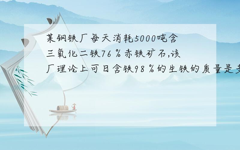 某钢铁厂每天消耗5000吨含三氧化二铁76％赤铁矿石,该厂理论上可日含铁98％的生铁的质量是多少?这个题目