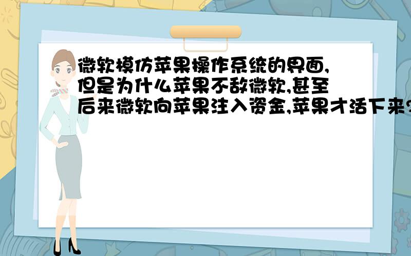 微软模仿苹果操作系统的界面,但是为什么苹果不敌微软,甚至后来微软向苹果注入资金,苹果才活下来?