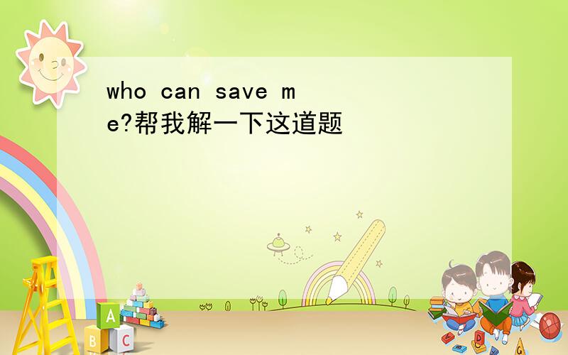 who can save me?帮我解一下这道题