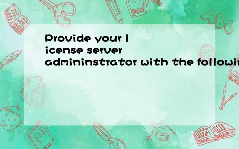 Provide your license server admininstrator with the followin