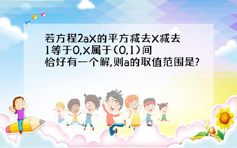 若方程2aX的平方减去X减去1等于0,X属于(0,1)间恰好有一个解,则a的取值范围是?