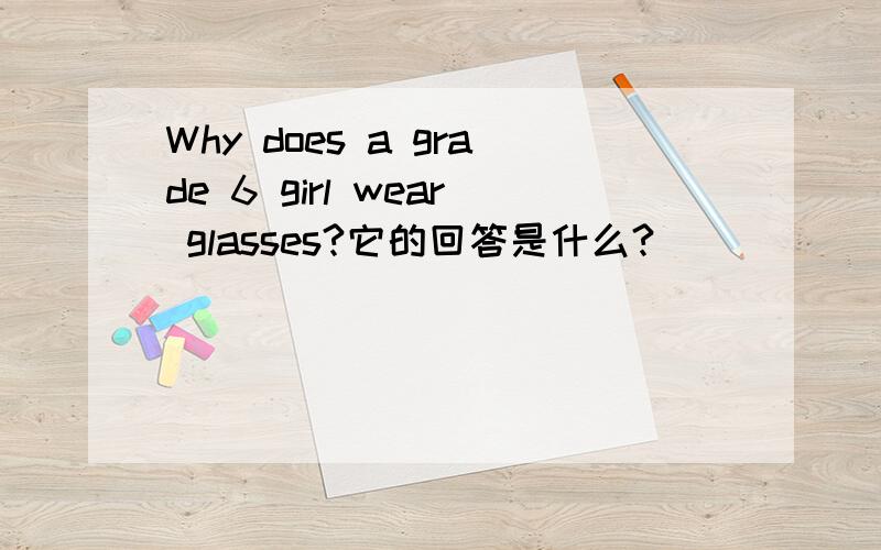 Why does a grade 6 girl wear glasses?它的回答是什么?