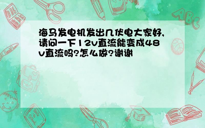 海马发电机发出几伏电大家好,请问一下12v直流能变成48v直流吗?怎么做?谢谢