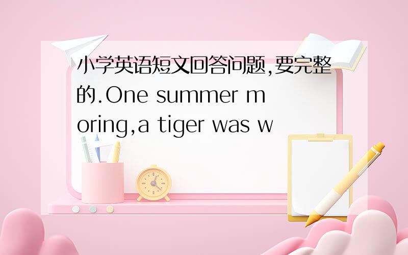 小学英语短文回答问题,要完整的.One summer moring,a tiger was w