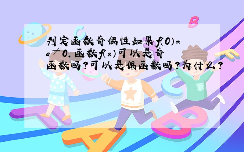 判定函数奇偶性如果f（0）=a≠0,函数f（x）可以是奇函数吗?可以是偶函数吗?为什么?