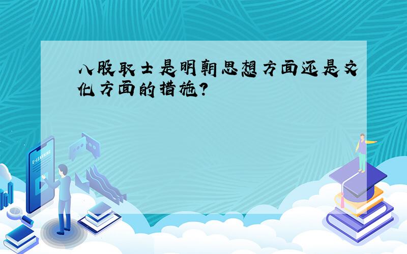 八股取士是明朝思想方面还是文化方面的措施?