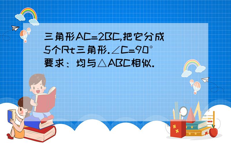 三角形AC=2BC,把它分成5个Rt三角形.∠C=90°要求：均与△ABC相似.