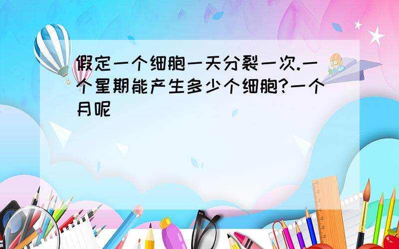 假定一个细胞一天分裂一次.一个星期能产生多少个细胞?一个月呢