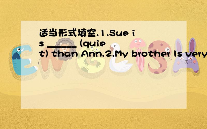 适当形式填空.1.Sue is ______ (quiet) than Ann.2.My brother is very