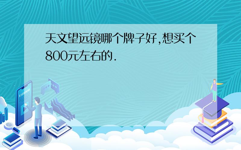 天文望远镜哪个牌子好,想买个800元左右的.