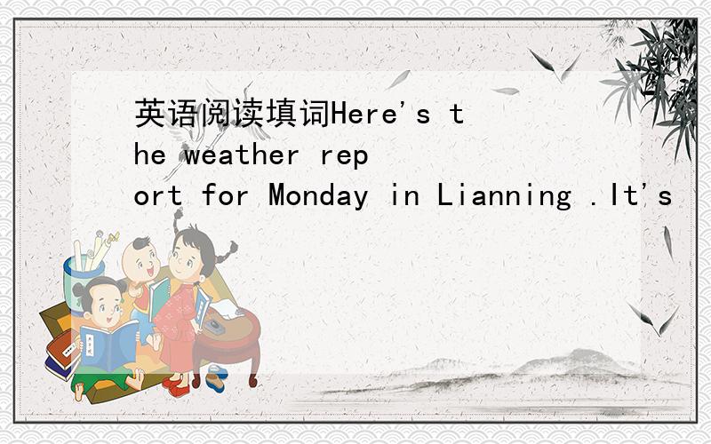 英语阅读填词Here's the weather report for Monday in Lianning .It's