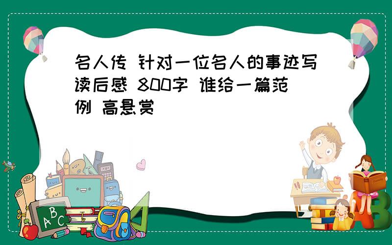 名人传 针对一位名人的事迹写读后感 800字 谁给一篇范例 高悬赏