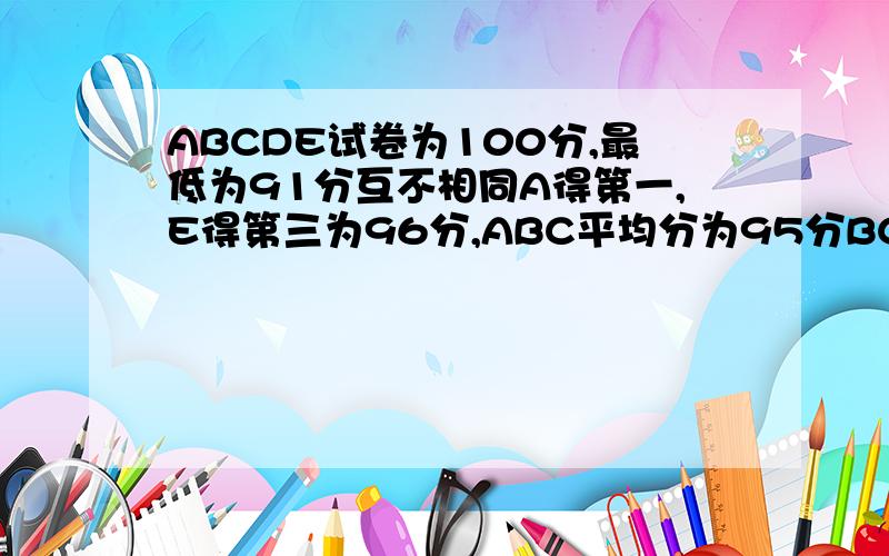 ABCDE试卷为100分,最低为91分互不相同A得第一,E得第三为96分,ABC平均分为95分BCD平均分为94分,D为