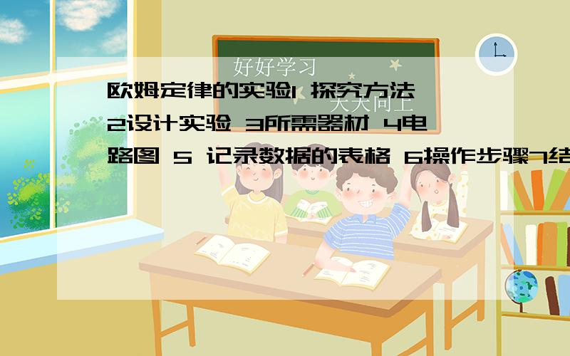 欧姆定律的实验1 探究方法 2设计实验 3所需器材 4电路图 5 记录数据的表格 6操作步骤7结论8实验过程注意事项,