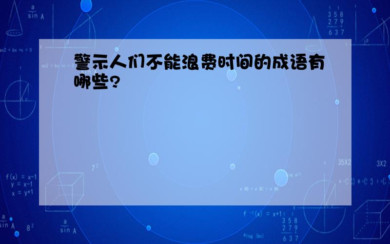 警示人们不能浪费时间的成语有哪些?