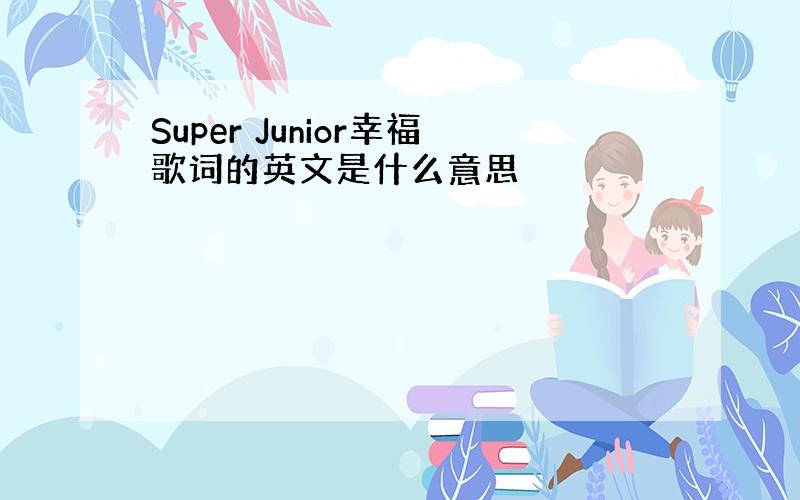 Super Junior幸福歌词的英文是什么意思