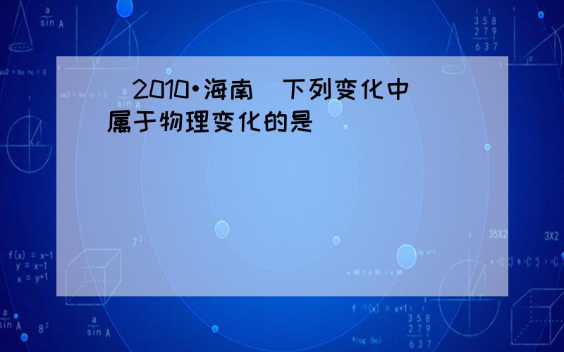 （2010•海南）下列变化中属于物理变化的是（　　）